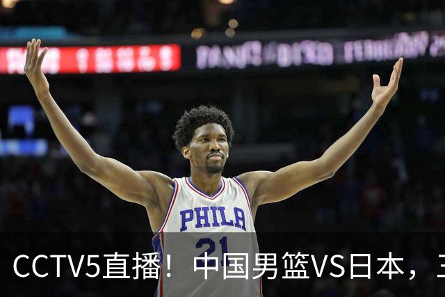 CCTV5直播！中国男篮VS日本，三将确定不打，胡明轩担大梁，郭士强下军令状